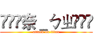 ৡৢৢ奈＿ㄅㄓৡৢৢ (attack on titan)