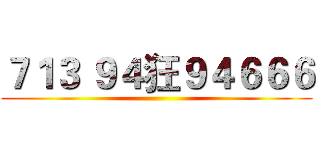 ７１３ ９４狂９４６６６ ()