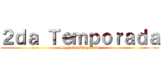 ２ｄａ Ｔｅｍｐｏｒａｄａ (Segunda Temporada)