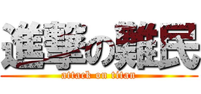 進撃の難民 (attack on titan)