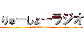 りゅーしょーラジオ (ryusyo radio)