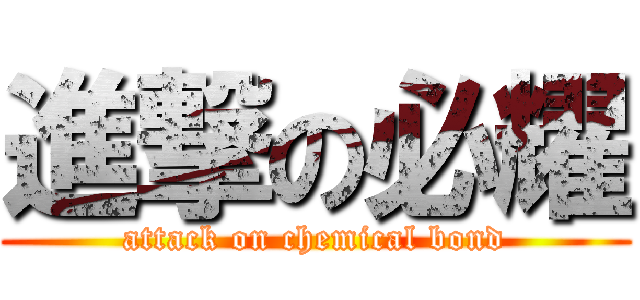 進撃の必耀 (attack on chemical bond)