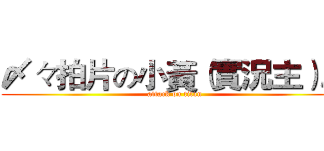 〆々拍片の小黃（實況主）〆 (attack on titan)