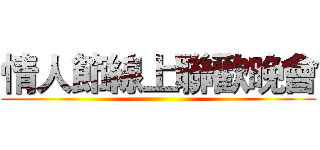 情人節線上聯歡晚會 ()