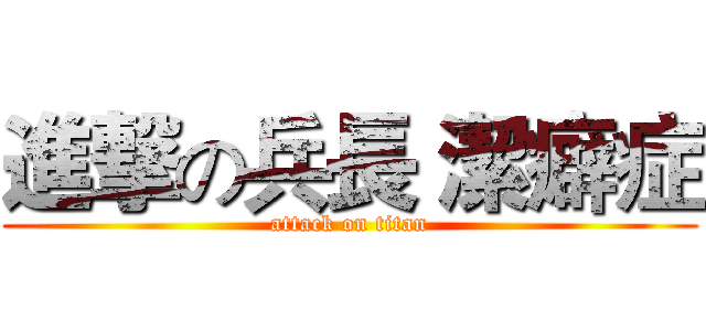 進撃の兵長 潔癖症 (attack on titan)