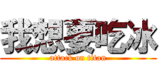 我想要吃冰 (attack on titan)