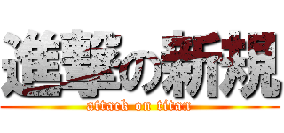 進撃の新規 (attack on titan)