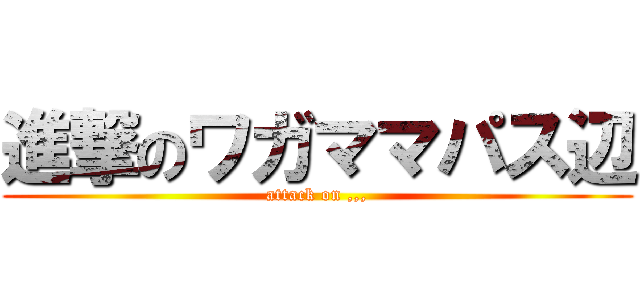 進撃のワガママパス辺 (attack on ,,,)