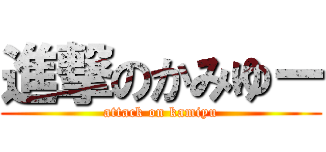 進撃のかみゆー (attack on kamiyu)