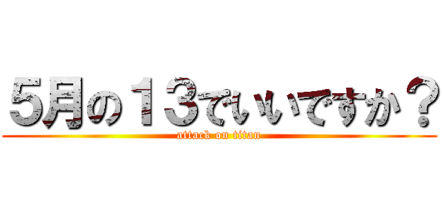 ５月の１３でいいですか？ (attack on titan)