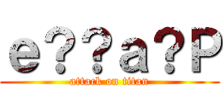 ｅ？？ａ？Ｐ (attack on titan)