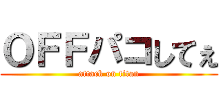 ＯＦＦパコしてぇ (attack on titan)