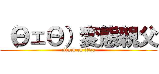 （ΘェΘ）変態親父 (attack on titan)