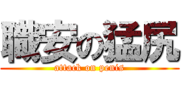 職安の猛尻 (attack on penis)