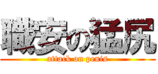 職安の猛尻 (attack on penis)