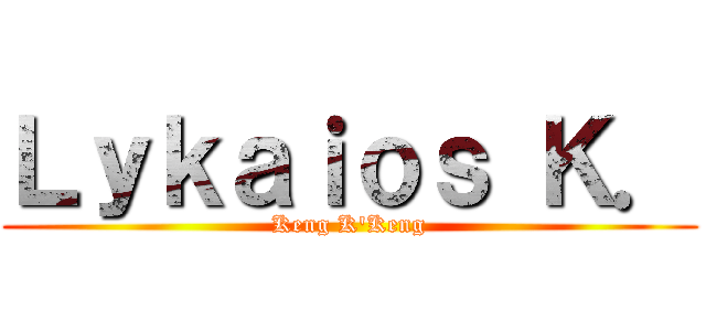 Ｌｙｋａｉｏｓ Ｋ． (Keng K'Keng)