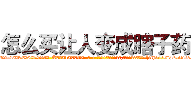 怎么买让人变成瞎子药 (怎么买让人变成瞎子药【电-186x2687x6963-Q278180069元-吉-药-业】我们做的是长期生意,靠的是老客户长期支持 http://sngk.net/xWbrzE
)