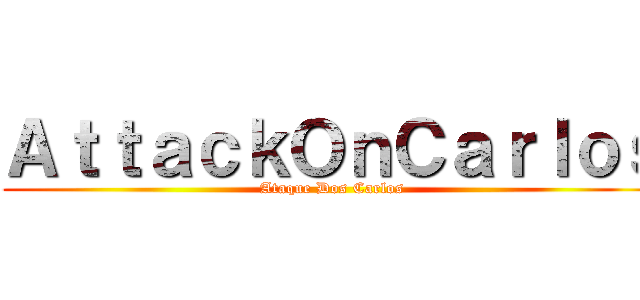 ＡｔｔａｃｋＯｎＣａｒｌｏｓ (Ataque Dos Carlos)