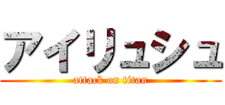 アイリュシュ (attack on titan)