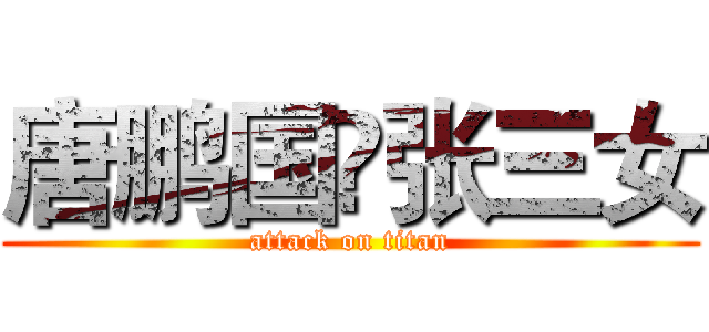 唐鹏国❤张三女 (attack on titan)