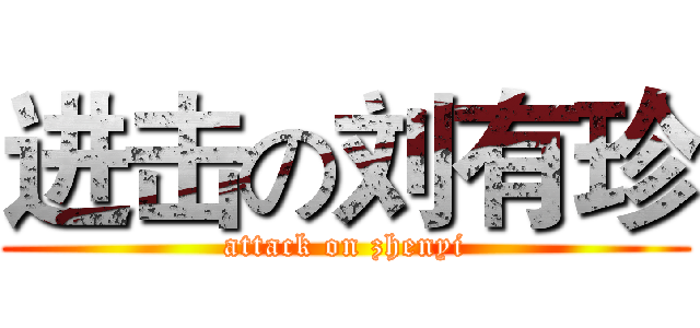 进击の刘有珍 (attack on zhenyi)