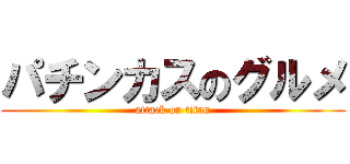 パチンカスのグルメ (attack on titan)