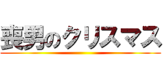 喪男のクリスマス ()