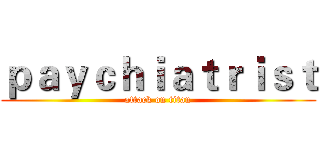 ｐａｙｃｈｉａｔｒｉｓｔ (attack on titan)