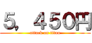 ５，４５０円 (attack on titan)