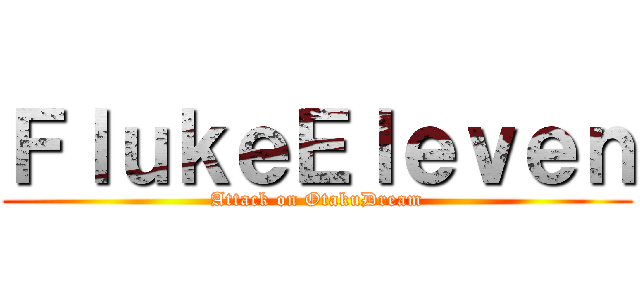 ＦｌｕｋｅＥｌｅｖｅｎ (Attack on OtakuDream)