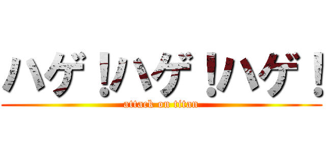 ハゲ！ハゲ！ハゲ！ (attack on titan)