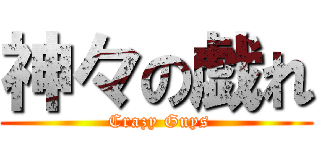 神々の戯れ ( Crazy Guys)