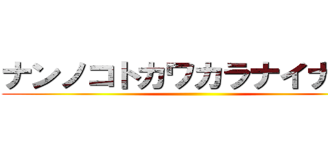 ナンノコトカワカラナイナー？ ()