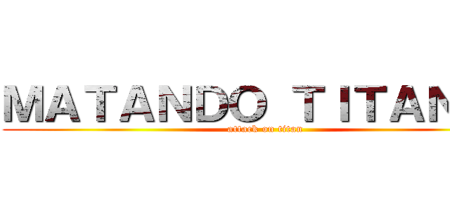 ＭＡＴＡＮＤＯ ＴＩＴＡＮＥＳ (attack on titan)