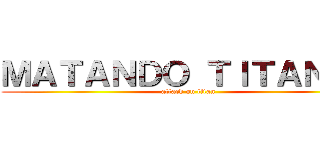 ＭＡＴＡＮＤＯ ＴＩＴＡＮＥＳ (attack on titan)