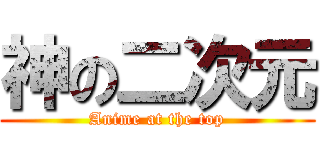 神の二次元 (Anime at the top)