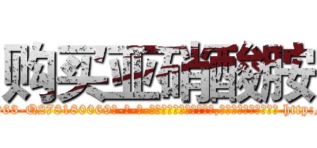 购买亚硝酸胺 (购买亚硝酸胺【电-186x2687x6963-Q278180069元-吉-药-业】我们做的是长期生意,靠的是老客户长期支持 http://sngk.net/7aUxSk
)