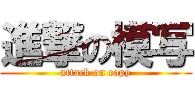 進撃の模写 (attack on copy)