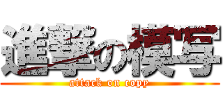 進撃の模写 (attack on copy)