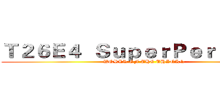 Ｔ２６Ｅ４  ＳｕｐｅｒＰｅｒｓｈｉｎｇ (WORLD OF THE THANKS)