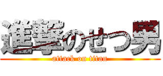 進撃のせつ男 (attack on titan)