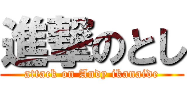 進撃のとし (attack on Andy ikanaide)