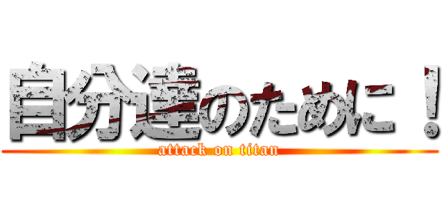 自分達のために！ (attack on titan)