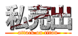 私売出 (attack on titan)