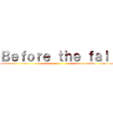 Ｂｅｆｏｒｅ ｔｈｅ ｆａｌｌ (caca)