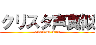 クリスタ声真似 (attack on titan)