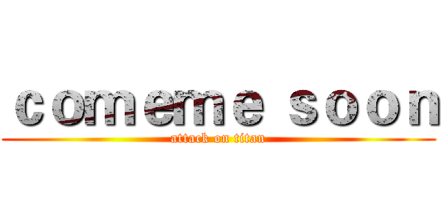 ｃｏｍｅｍｅ ｓｏｏｎ (attack on titan)