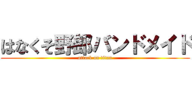 はなくそ野郎バンドメイド (attack on titan)