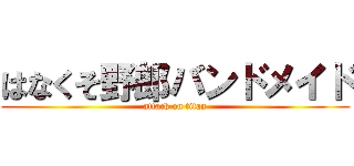 はなくそ野郎バンドメイド (attack on titan)