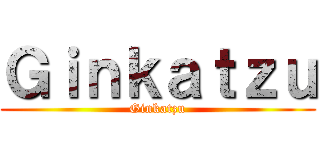 Ｇｉｎｋａｔｚｕ (Ginkatzu)